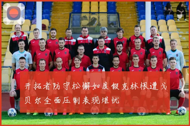 开拓者防守松懈如度假克林根遭戈贝尔全面压制表现堪忧