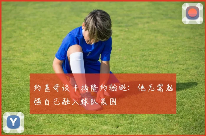 约基奇谈卡梅隆约翰逊：他无需勉强自己融入球队氛围