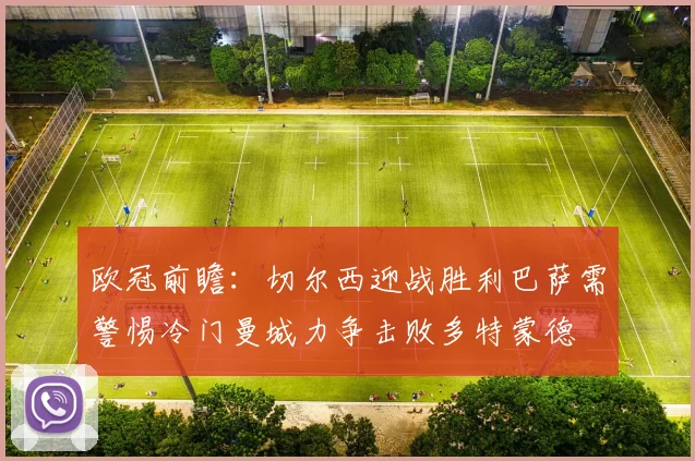 欧冠前瞻：切尔西迎战胜利巴萨需警惕冷门曼城力争击败多特蒙德