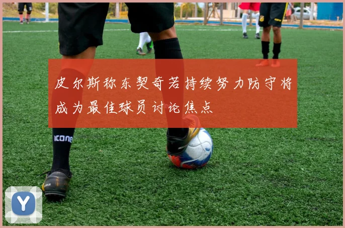 皮尔斯称东契奇若持续努力防守将成为最佳球员讨论焦点