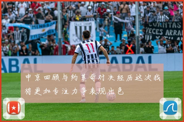 申京回顾与约基奇对决经历这次我将更加专注力争表现出色