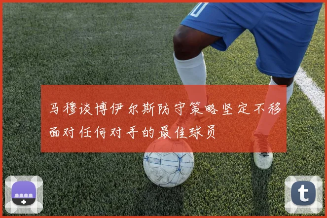 马穆谈博伊尔斯防守策略坚定不移面对任何对手的最佳球员