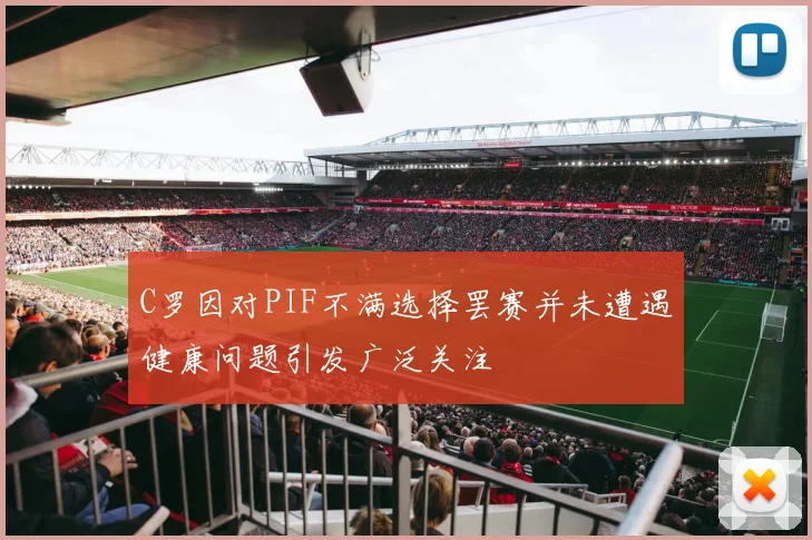 C罗因对PIF不满选择罢赛并未遭遇健康问题引发广泛关注