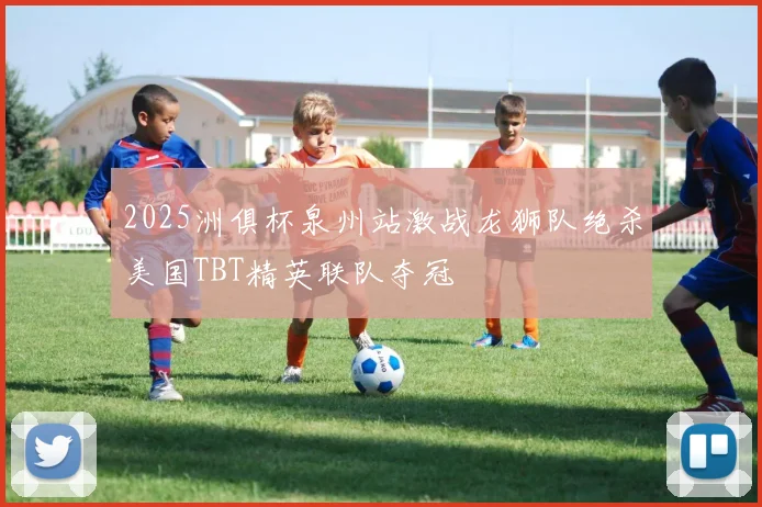 2025洲俱杯泉州站激战龙狮队绝杀美国TBT精英联队夺冠