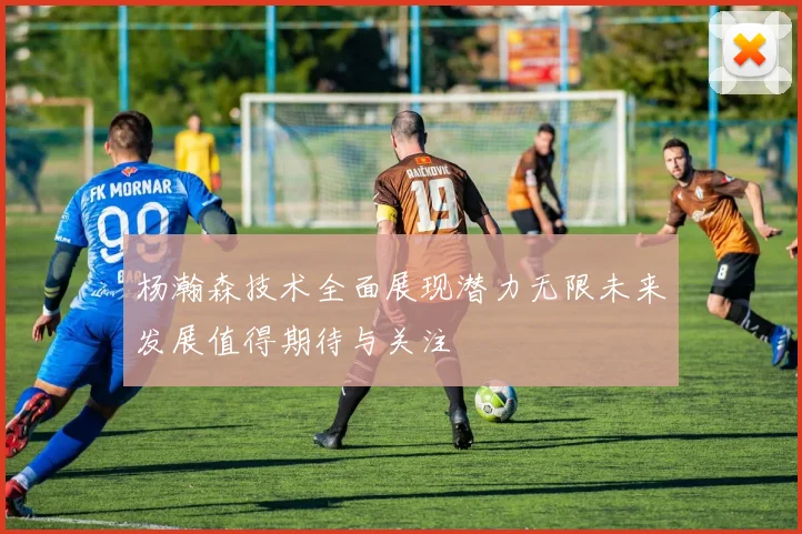 杨瀚森技术全面展现潜力无限未来发展值得期待与关注