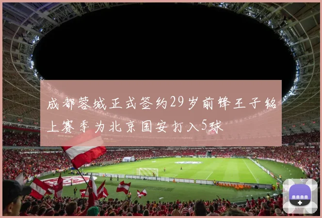 成都蓉城正式签约29岁前锋王子铭上赛季为北京国安打入5球