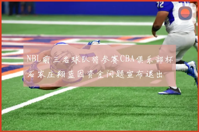 NBL前三名球队将参赛CBA俱乐部杯石家庄翔蓝因资金问题宣布退出