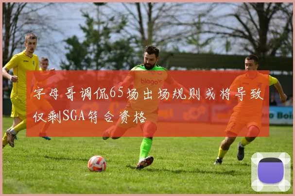 字母哥调侃65场出场规则或将导致仅剩SGA符合资格