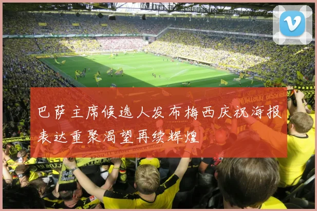 巴萨主席候选人发布梅西庆祝海报表达重聚渴望再续辉煌