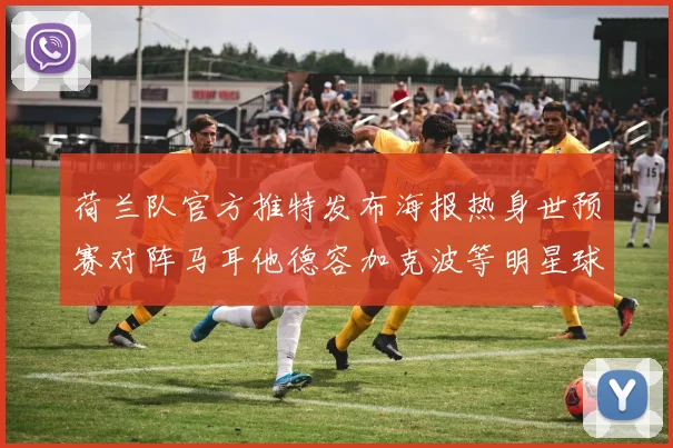 荷兰队官方推特发布海报热身世预赛对阵马耳他德容加克波等明星球员亮相