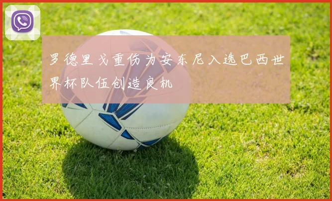 罗德里戈重伤为安东尼入选巴西世界杯队伍创造良机
