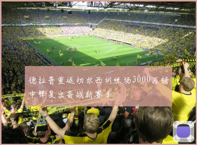 德拉普重返切尔西训练场3000万镑中锋复出备战新赛季