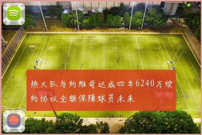 热火队与约维奇达成四年6240万续约协议全额保障球员未来
