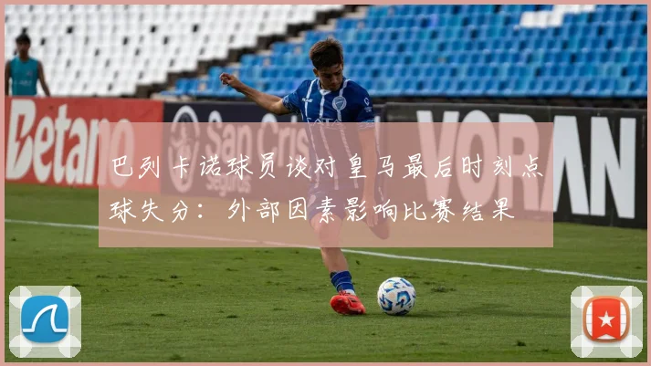 巴列卡诺球员谈对皇马最后时刻点球失分：外部因素影响比赛结果