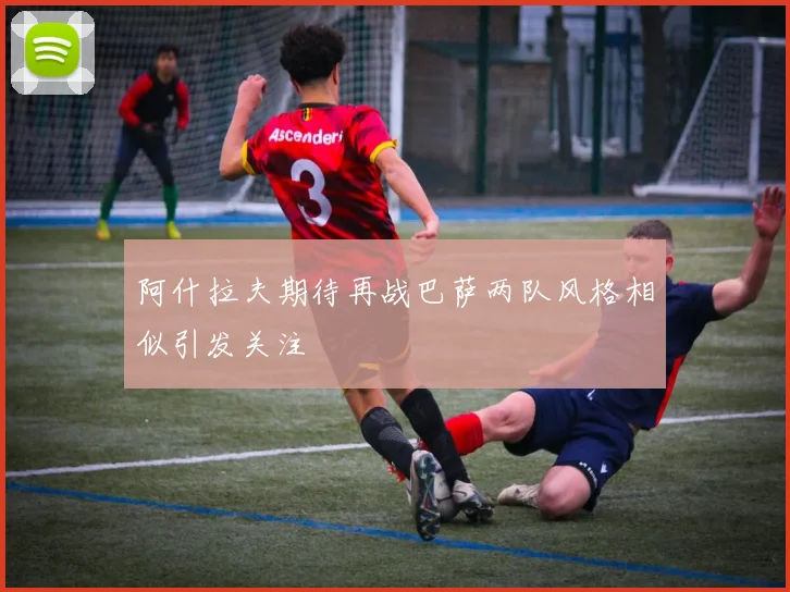 阿什拉夫期待再战巴萨两队风格相似引发关注