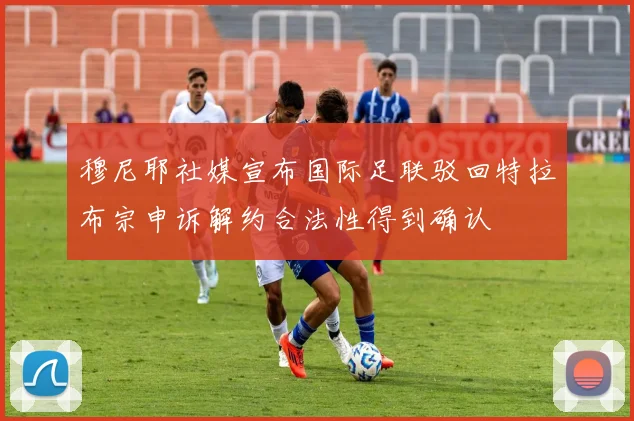 穆尼耶社媒宣布国际足联驳回特拉布宗申诉解约合法性得到确认