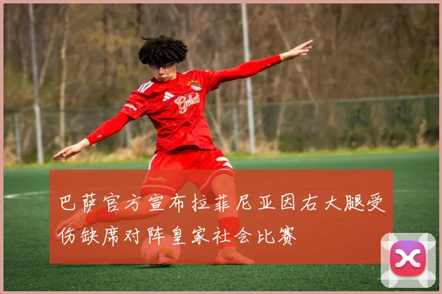 巴萨官方宣布拉菲尼亚因右大腿受伤缺席对阵皇家社会比赛