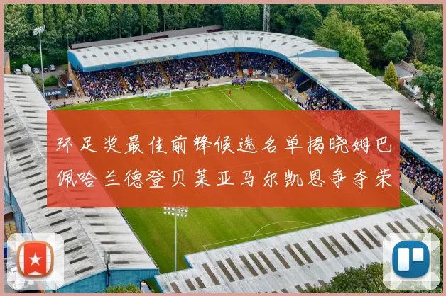 环足奖最佳前锋候选名单揭晓姆巴佩哈兰德登贝莱亚马尔凯恩争夺荣誉
