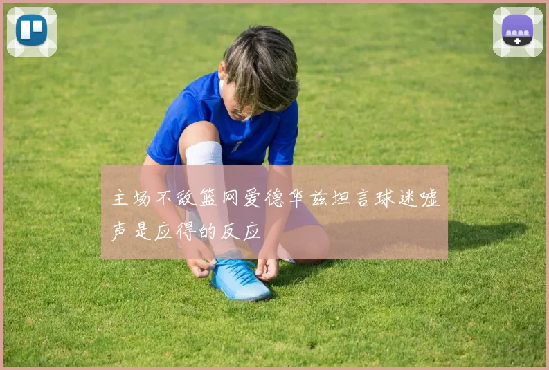 主场不敌篮网爱德华兹坦言球迷嘘声是应得的反应