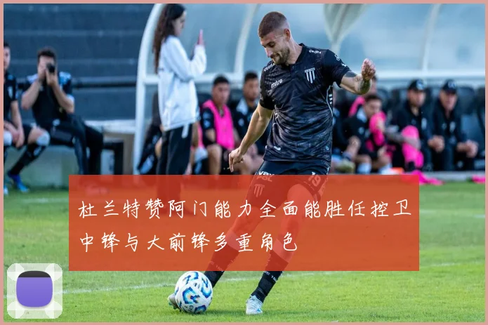 杜兰特赞阿门能力全面能胜任控卫中锋与大前锋多重角色