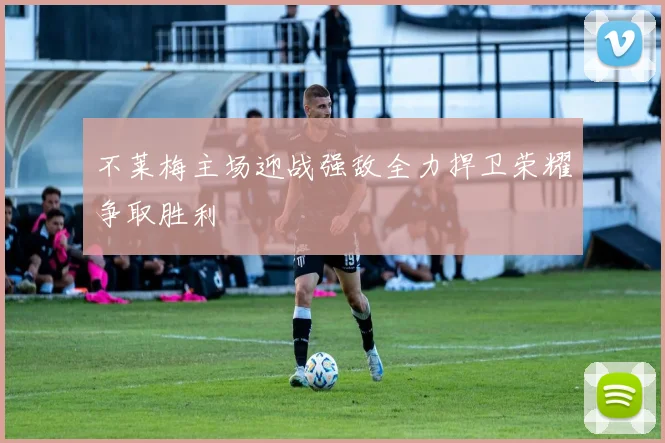 不莱梅主场迎战强敌全力捍卫荣耀争取胜利