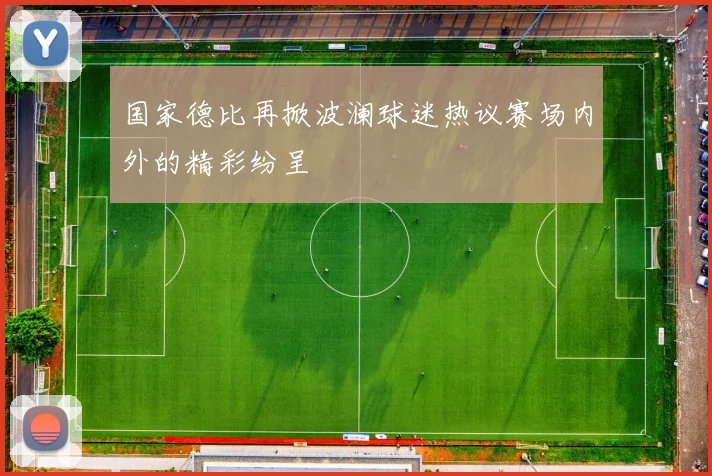 国家德比再掀波澜球迷热议赛场内外的精彩纷呈