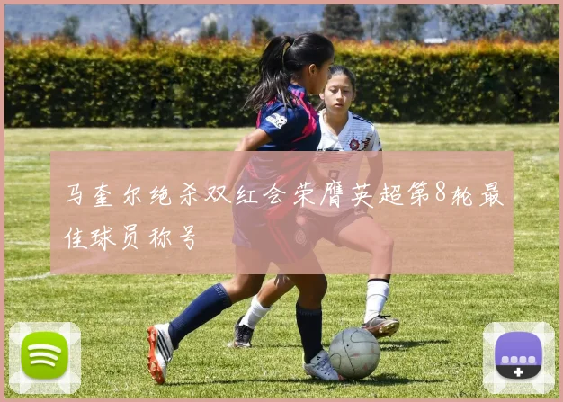 马奎尔绝杀双红会荣膺英超第8轮最佳球员称号
