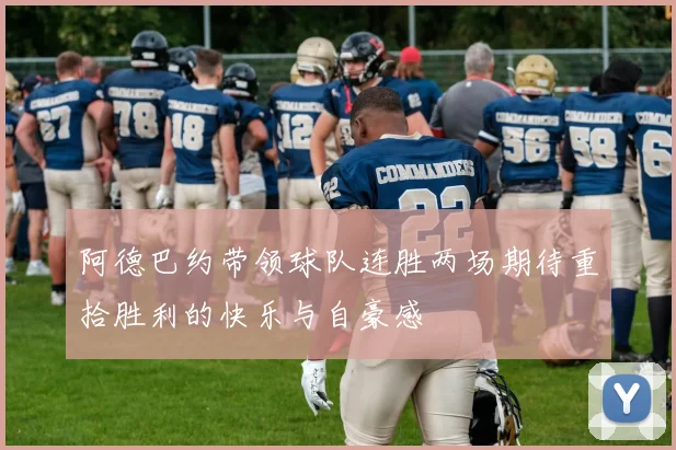 阿德巴约带领球队连胜两场期待重拾胜利的快乐与自豪感